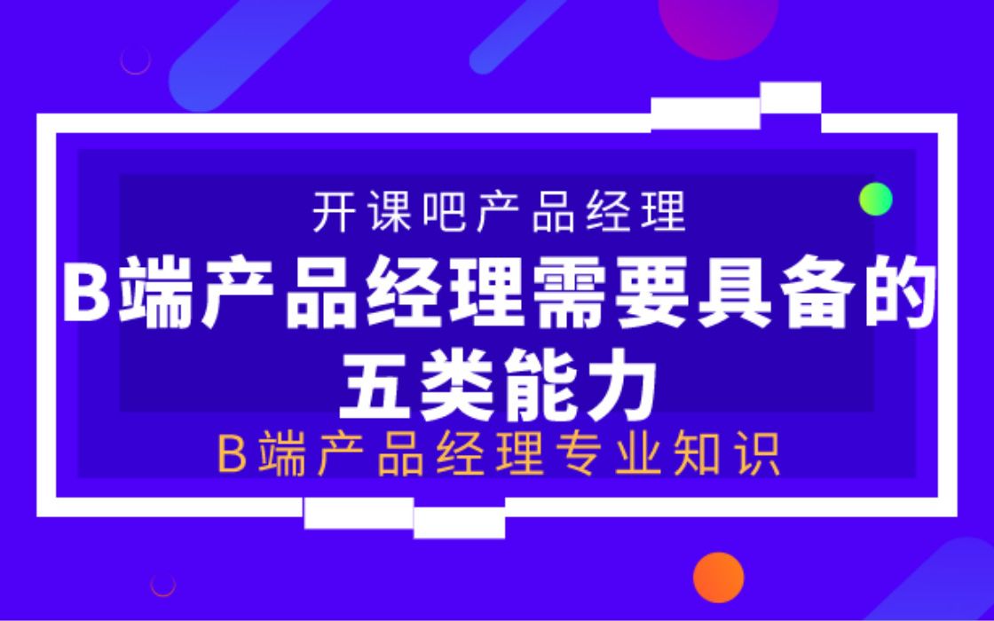 【开课吧哩堂】B端产品经理需要有哪些专业知识哔哩哔哩bilibili