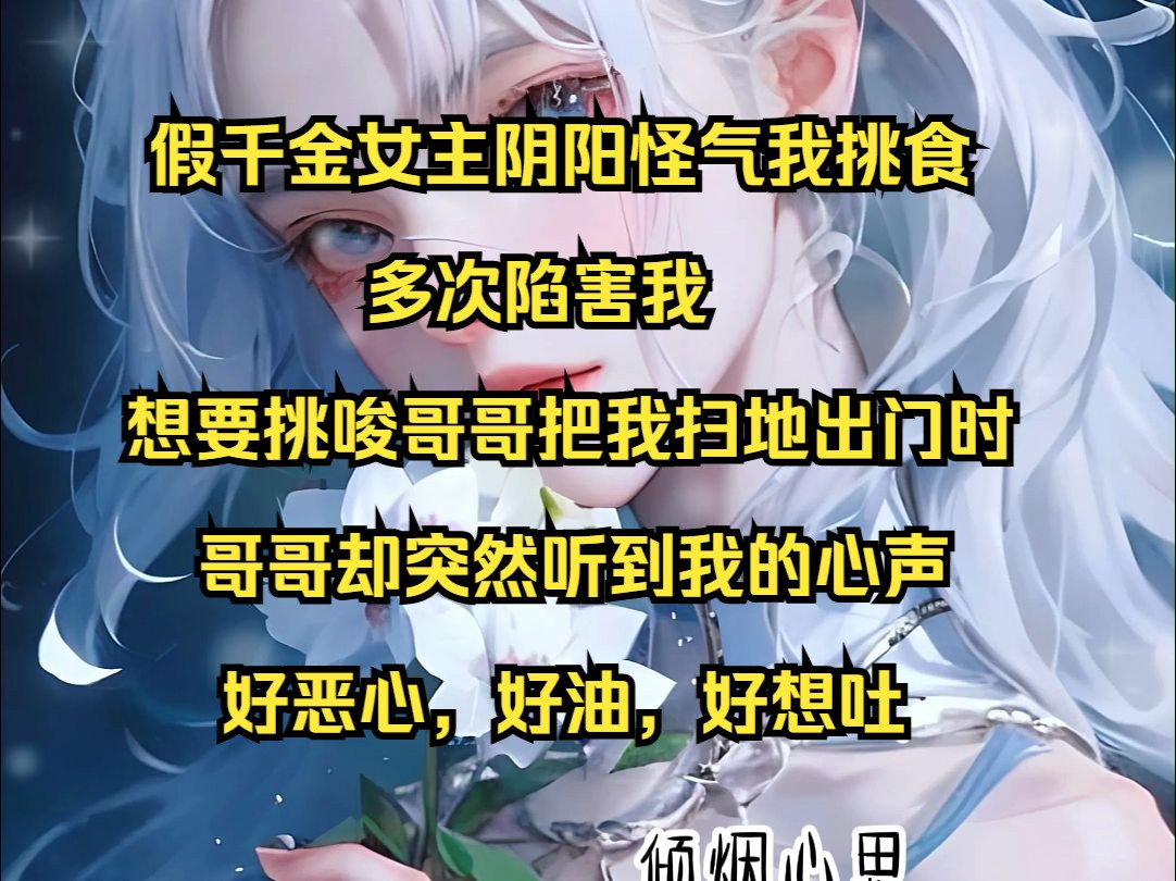 [图]《倾烟心思》 假千金女主阴阳怪气我挑食，多次陷害我，想要挑唆哥哥把我扫地出门时，哥哥却突然听到我的心声，好恶心，好油，好想吐......