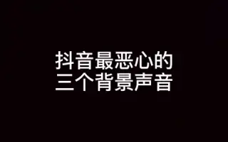 抖音最恶心的三个背景声音