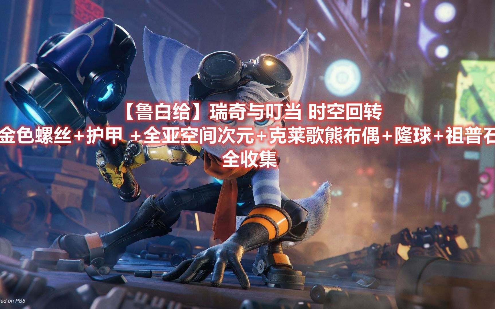 瑞奇与叮当时空回转全收集黄金螺丝护甲套装克莱歌熊布偶隆球祖普石