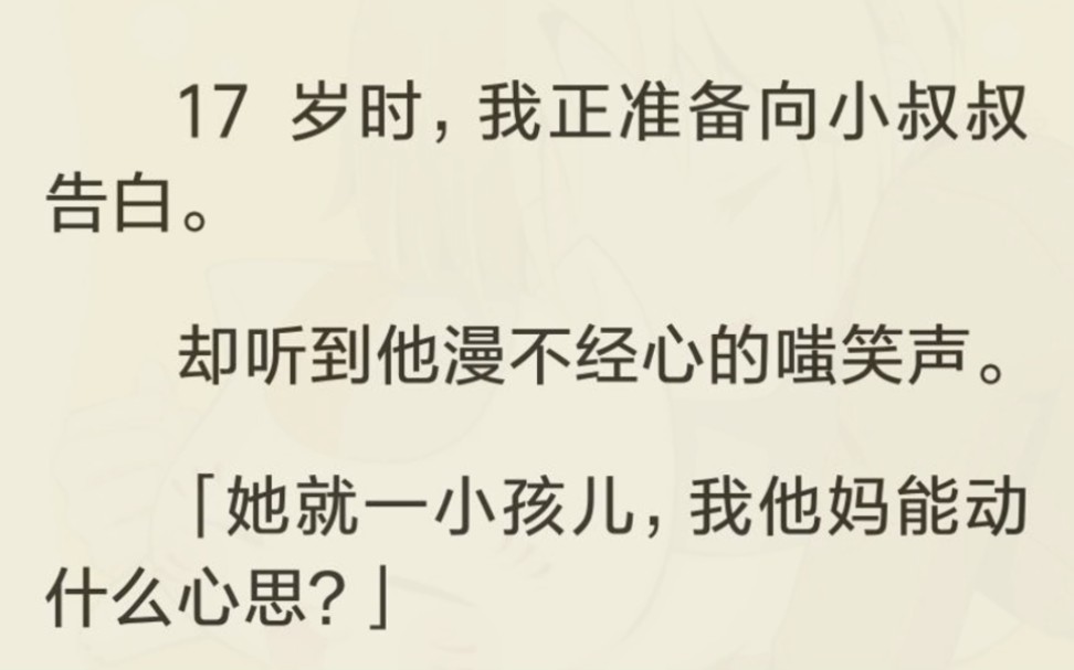 [图]（完）17 岁时，我正准备向小叔叔告白。却听到他漫不经心的嗤笑声。「她就一小孩儿，我他妈能动什么心思？」三年后，我和他醉酒一夜荒唐。醒来我故作平静地对他说