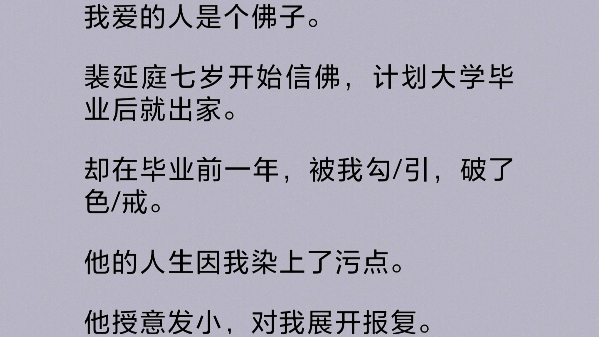 [图]我爱的人是个佛子。他七岁开始信佛，计划大学毕业后就出家。却在毕业前一年，被我勾/引，破了色/戒，人生因我染上污点。裴延庭还俗那天，我们重逢了……