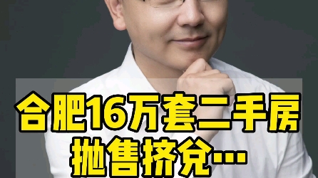 合肥16万套二手房抛售挤兑…到底该不该卖房?#合肥二手房 #合肥房价 #合肥买房哔哩哔哩bilibili