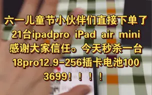 Download Video: 六一儿童节小伙伴们下单了21台iPad Pro air ，感谢大家的信任与支持！同时今天秒杀一台 Pro2018-12.9-256n插卡电池100  3699！