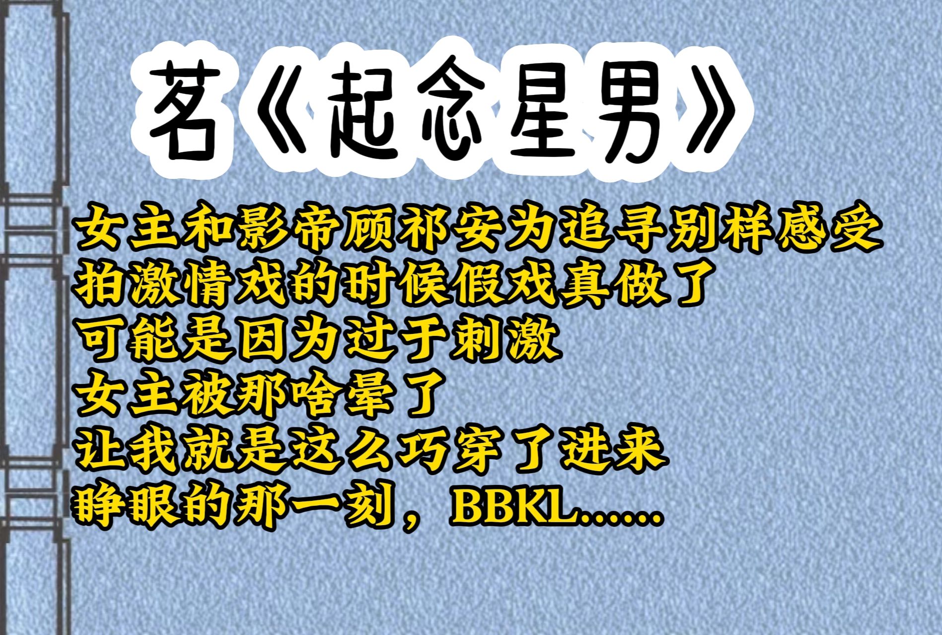 女主和影帝顾祁安为追寻别样感受,拍激情戏的时候假戏真做了,可能是因为过于刺激,女主被那啥晕了,让我就是这么巧,了进来,睁眼那一刻,BBK.........