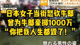 日本女子当街怒砍牛郎，曾为牛郎豪掷1000万，女子绝望咆哮：“你把我人生都毁了！别再想从我这榨钱！”