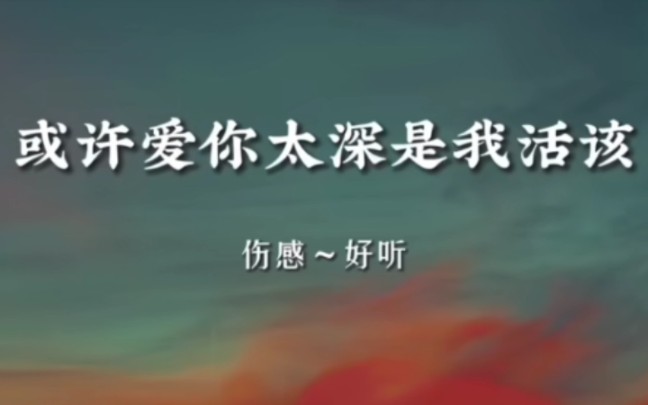 [图]歌曲欣赏《或许爱你太深是活该》