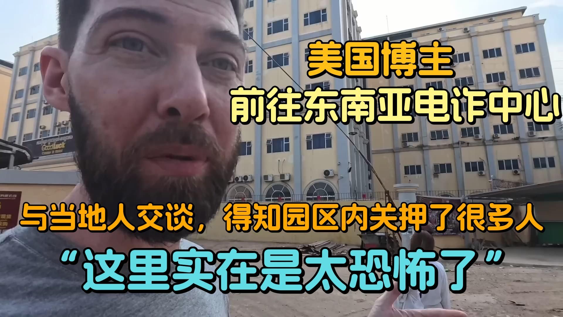 “这里真的是太恐怖了”美国博主前往东南亚电诈中心,与当地人交谈,得知园区内关押了很多人哔哩哔哩bilibili