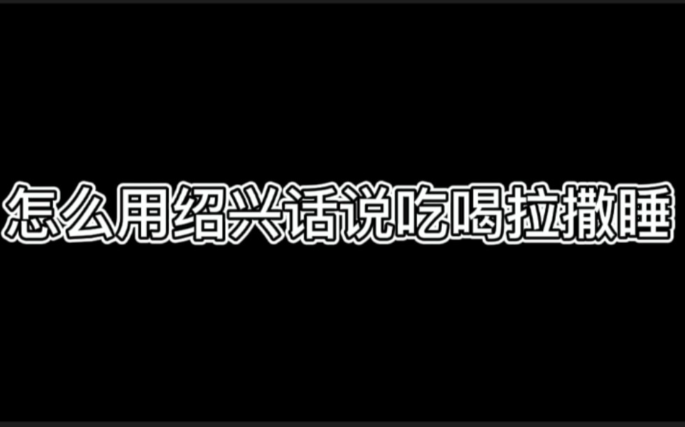 【绍兴话教学】吃喝拉撒睡怎么说哔哩哔哩bilibili