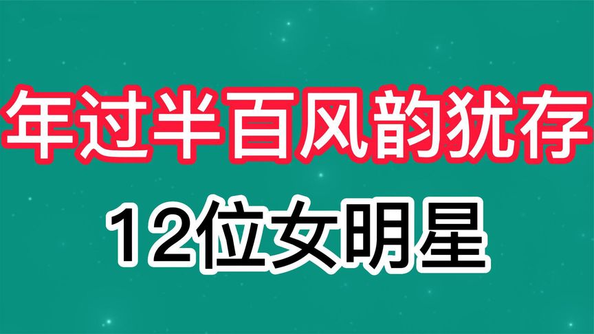 盘点年过半百风韵犹存的12位女明星,每一位都是半老徐娘了!哔哩哔哩bilibili