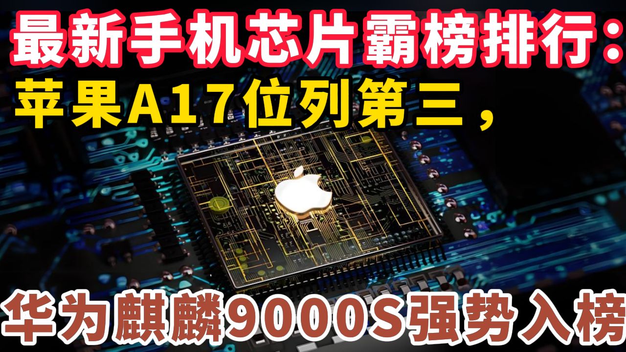 最新手机芯片霸榜排行:苹果A17位列第三,华为麒麟9000S强势入榜!哔哩哔哩bilibili