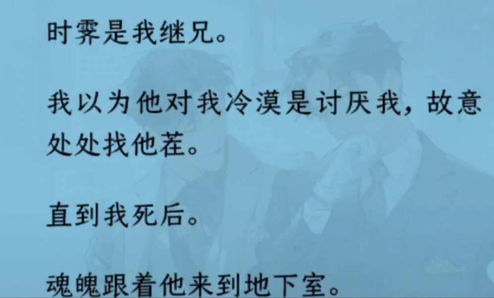 【双男主】全文完结)时霁是我继兄.我以为他讨厌我,直到我死后.魂魄跟着他来到地下室.看他给我戴上戒指,然后自杀.重来一世.在他问我又想干什...