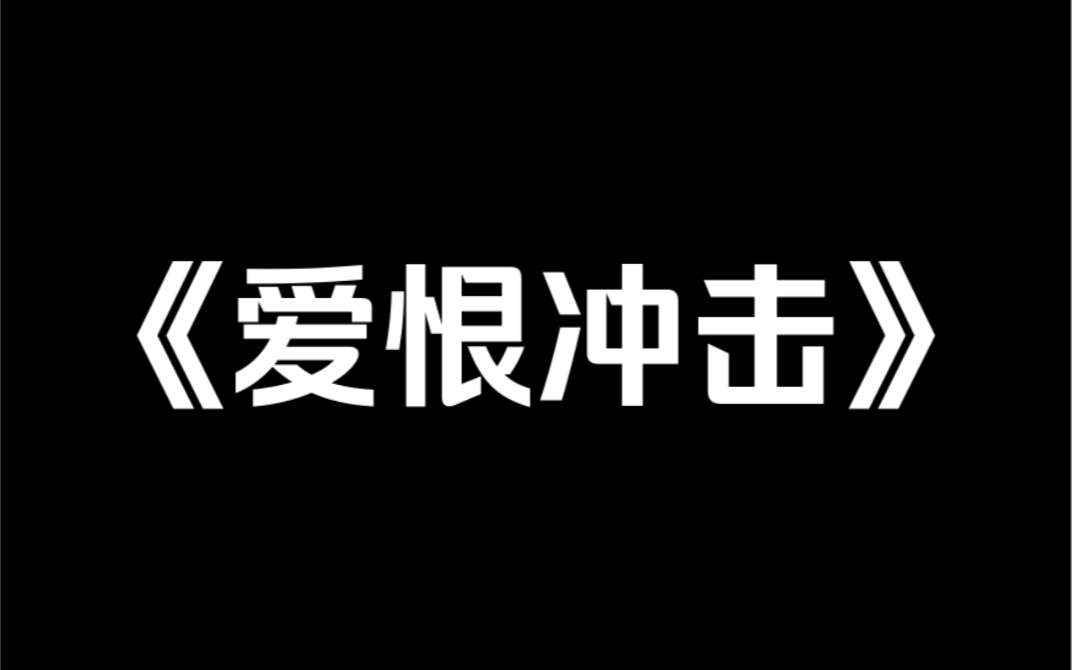 小说推荐《爱恨冲击》谈了四年的女朋友成了别人的新娘.我一气之下,生扑了她哥.血亏.养了四年的女朋友,自此成了我小姨子……哔哩哔哩bilibili