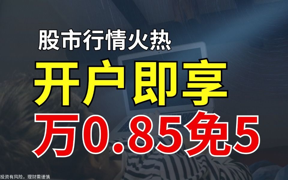 股票开户立享万0.75免5优惠佣金,心动不如行动!哔哩哔哩bilibili