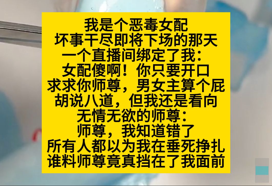 我是个恶毒女配,坏事干尽要下线时,一个直播间绑定了我,让我和师尊求救,我觉得他胡说八道,但还是试了试,没想到师尊真的挡在了我面前……小说推...