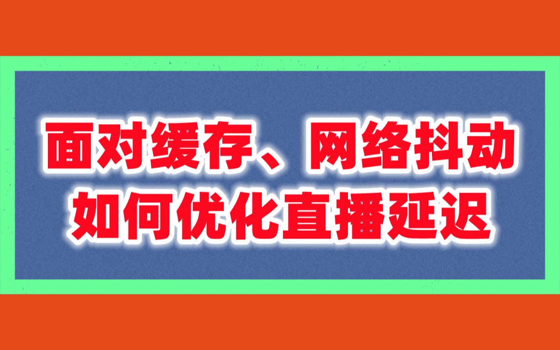 面对缓存、网络抖动等问题,如何优化直播延迟哔哩哔哩bilibili