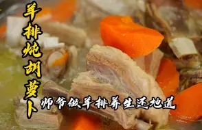 Download Video: 做饭的细节和讲究是要有的，一碗老师傅的羊排炖胡萝卜