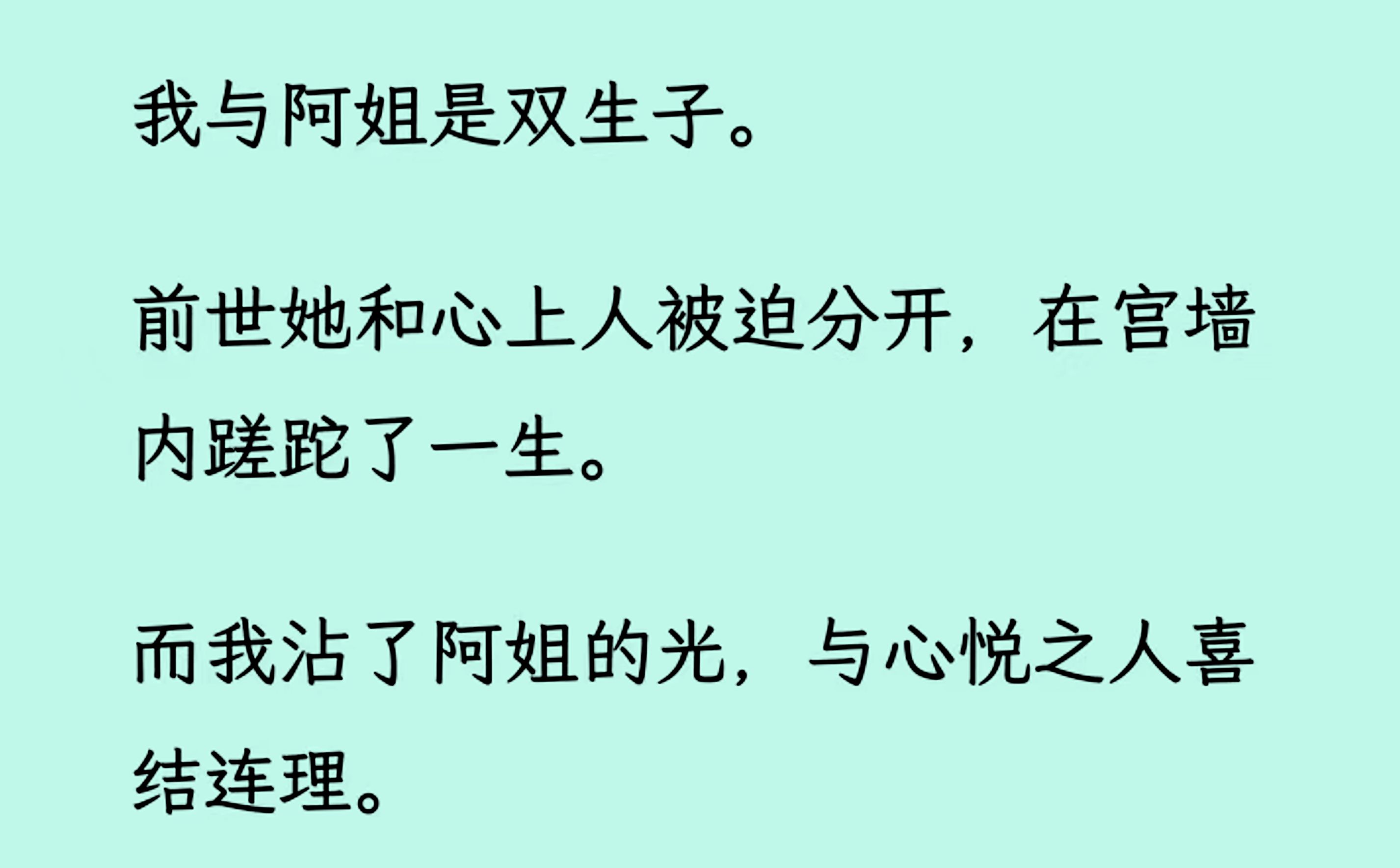 [图]【全文已更完】我与阿姐是双生子。 前世她和心上人被迫分开，在官墙内蹉跎了一生。而我沾了阿姐的光，与心悦之人喜结连理。 后来突生意外，再睁开眼回到皇家要来赐婚前.