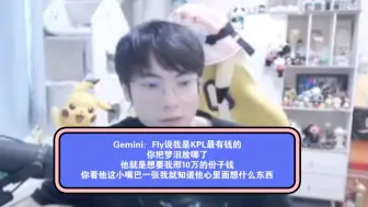 Descargar video: Gemini：Fly说我是KPL最有钱的，你把梦泪放哪了，他就是想要我那10万的份子钱，你看他这小嘴巴一张我就知道他心里面想什么东西！