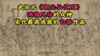 Download Video: 满墙风动的纵神，宋代最高成就的白描作品，《朝元仙仗图》