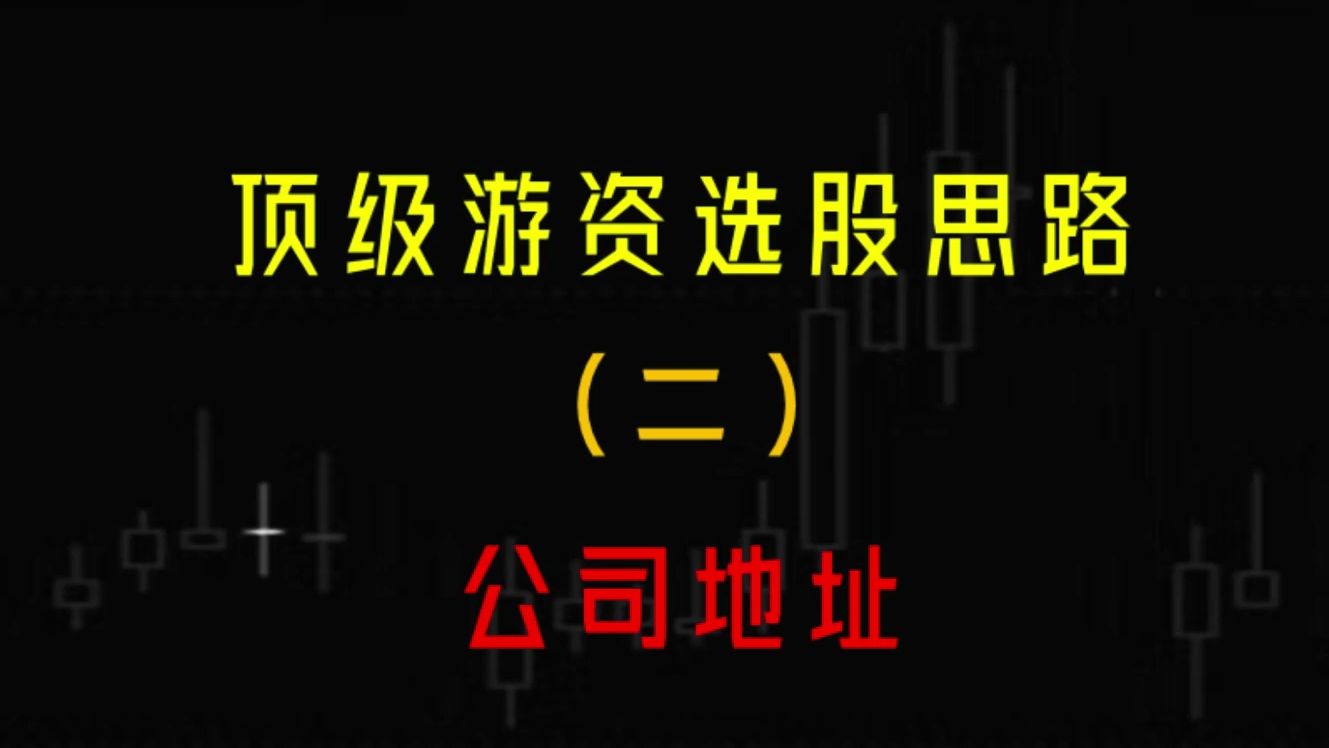 顶级游资选股思路(二),学会看公司地址,学会少走十年弯路!哔哩哔哩bilibili