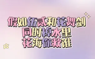 Download Video: 【花舞剑×花海】假如52和花舞剑同时掉水里了你救谁？