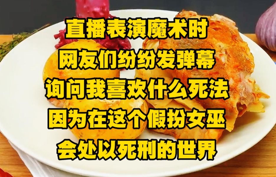 [图]直播表演魔术时，网友们纷纷发弹幕询问我喜欢什么死法，因为在这个假扮女巫会处以死刑的世界，一切以女巫之名坑蒙拐骗的，将会在大庭广众之下当众处决...