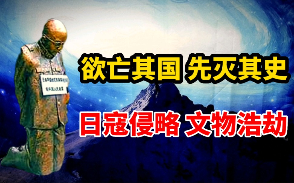 回望历史之文物浩劫:日本为掠夺中国文物,无所不用其极哔哩哔哩bilibili