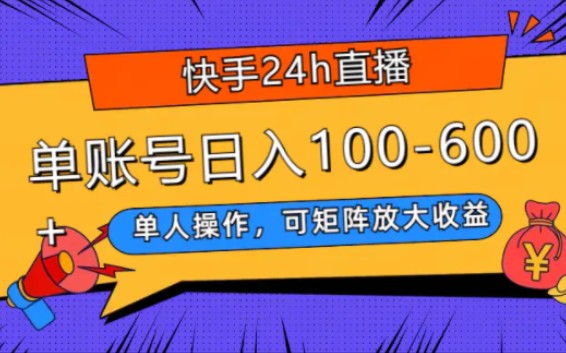 快手24h直播,单人操作,可矩阵放大收益,单账号日入100-600