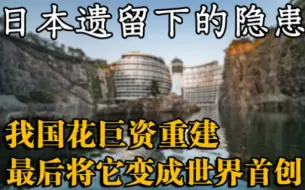 下载视频: 日本人在我国留下的巨大隐患，我国变废为宝，将它变成了世界首创