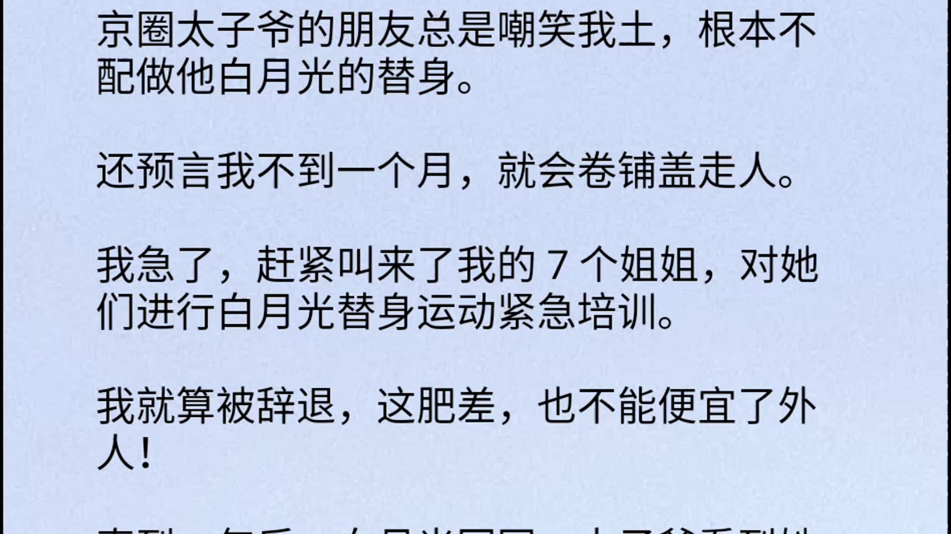 【全文】京圈太子爷的朋友总是嘲笑我土,根本不配做他白月光的替身. 还预言我不到一个月,就会卷铺盖走人. 我急了,赶紧叫来了我的 7 个姐姐,对她...