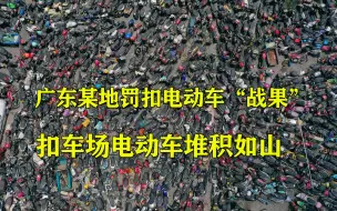 Download Video: 广东多地电动车扣车场，电动车已堆积如山，长满杂草！新规实行后，又要增加多少？网友：这是多少打工人的心血啊！