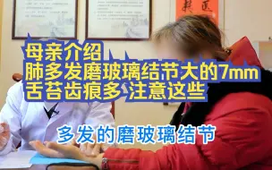 下载视频: 母亲介绍的，肺多发磨玻璃结节大的7毫米，苔齿痕多，这些要注意