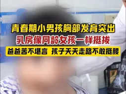 Télécharger la video: 青春期小伙胸部发育凸出，乳房像女孩一样挺拔，爸爸苦不堪言，孩子走路不敢抬头