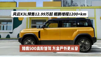 风云X3L预售12.99万起：鲲鹏增程1200+km +猎鹰500高阶智驾，方盒户外更从容