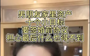 Video herunterladen: 男朋友家里资产，十个小目标，要签婚前协议，担心最后什么都得不到