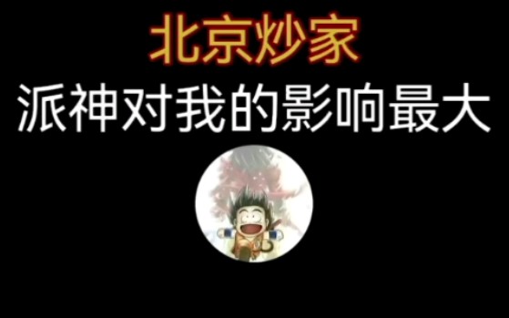 北京炒家:派神对我的影响最大哔哩哔哩bilibili