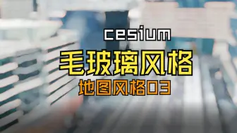 Download Video: 【cesium】毛玻璃风格 | 烟花风格 | 地图风格 | 后期处理 | shader