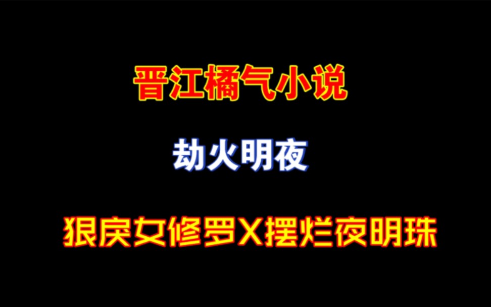 【姬情满满】晋江橘气小说:劫火明夜,修罗与夜明珠的爱情哔哩哔哩bilibili