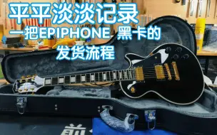 Download Video: 平平淡淡记录EPIPHONE 黑卡发货流程，今天不知道哪个老爷买了这把颜值巨高的les paul！煎饺乐器 电吉他