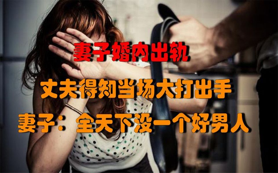 妻子婚内出轨丈夫得知当场大打出手妻子全天下没一个好男人