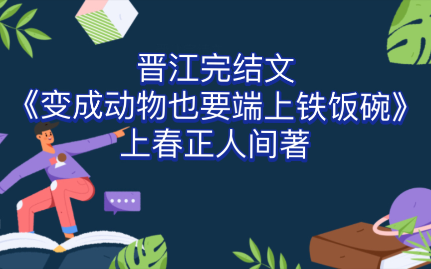 【推文】晋江完结文《变成动物也要端上铁饭碗》上春正人间著哔哩哔哩bilibili