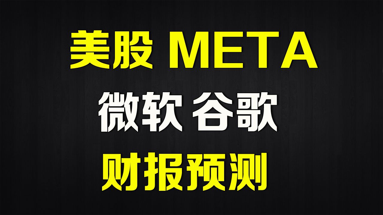 美股财报分析 META、微软、谷歌哔哩哔哩bilibili