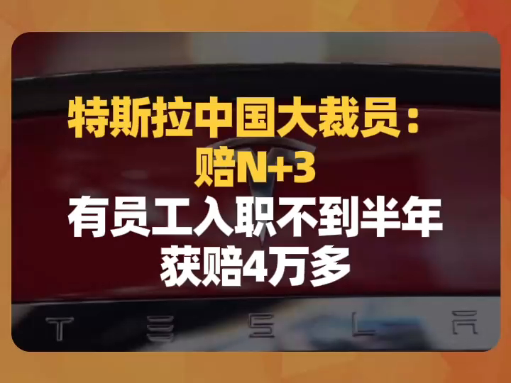 特斯拉中国大裁员:赔N+3,员工入职不到半年,获赔4万多哔哩哔哩bilibili