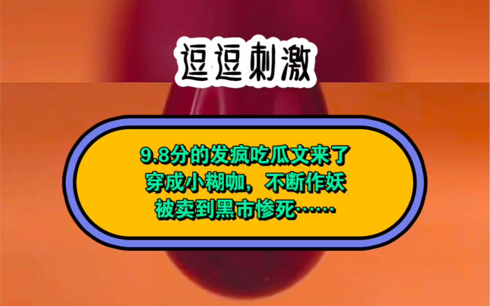 9.8分的发疯吃瓜文来了穿成小糊咖,不断作妖被卖到黑市惨死……哔哩哔哩bilibili