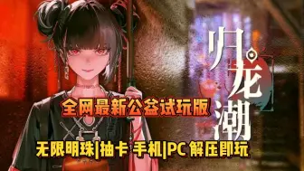 Télécharger la video: 【归龙潮】公益版试玩，无限明珠，无限抽卡抽到爽！双端可玩，免费分享