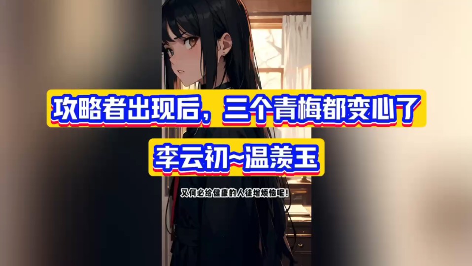 高燃小文——《攻略者出现后,三个青梅都变心了》&李云初温羡玉无删减