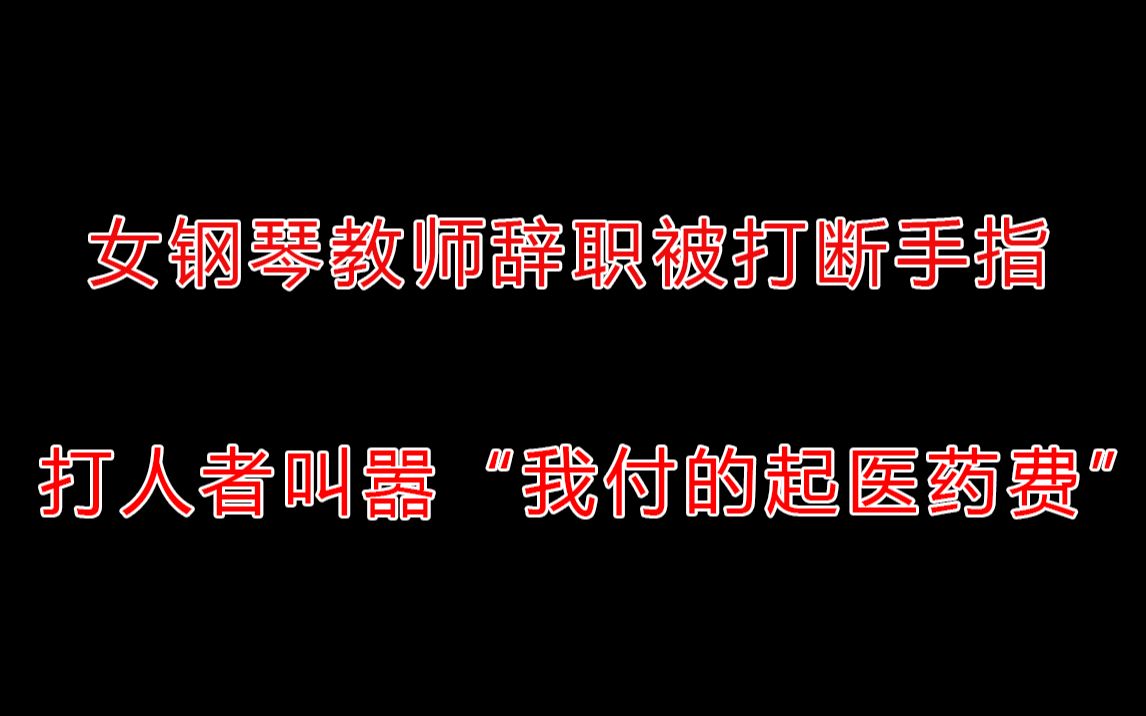 [图]女钢琴教师辞职被打断手指，打人者行政拘留7天罚款200元，正在等待伤情鉴定【事发时间2020年11月26日，目前无后续】