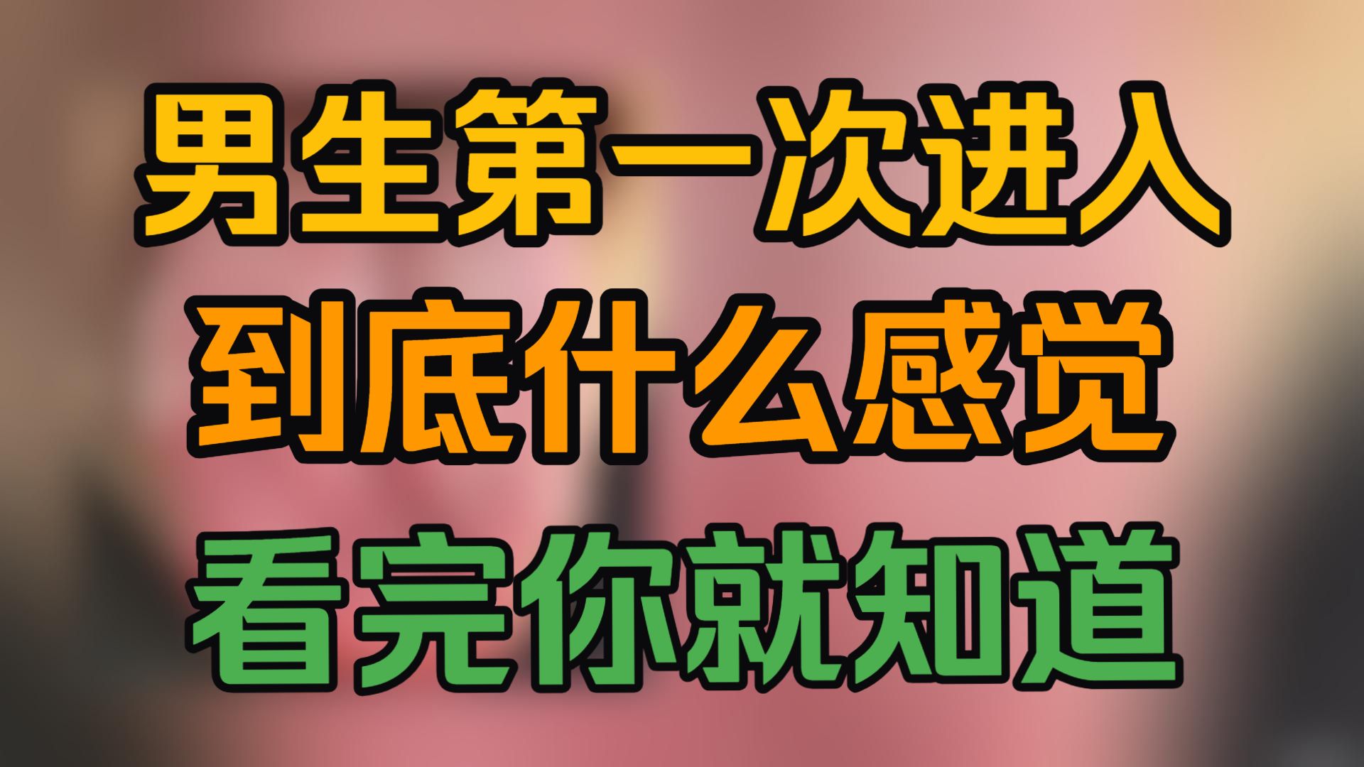 男生第一次进入，到底什么感觉？看完你就知道！