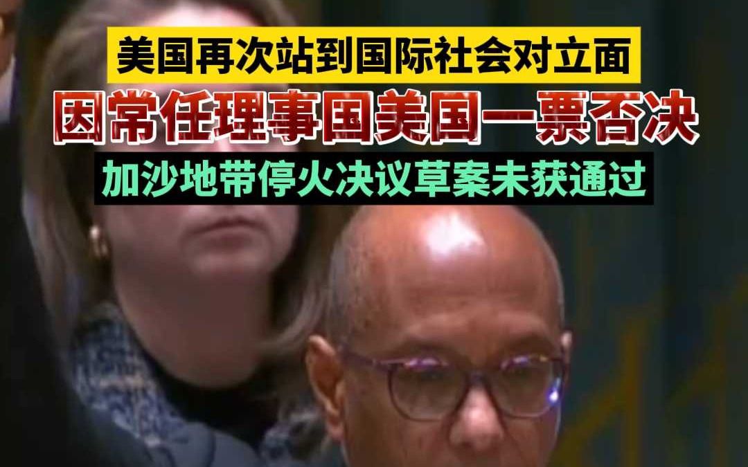 美国再次站到国际社会对立面,因常任理事国美国一票否决,加沙地带停火决议草案未获通过哔哩哔哩bilibili